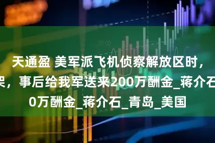 天通盈 美军派飞机侦察解放区时，连续坠毁7架，事后给我军送来200万酬金_蒋介石_青岛_美国