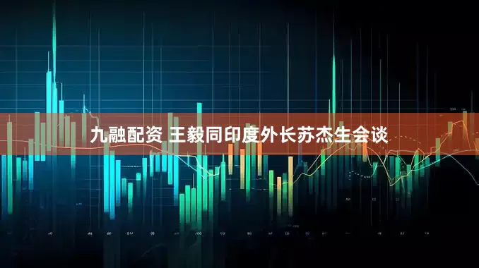 九融配资 王毅同印度外长苏杰生会谈