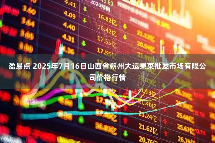 盈易点 2025年7月16日山西省朔州大运果菜批发市场有限公司价格行情