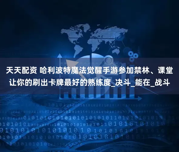 天天配资 哈利波特魔法觉醒手游参加禁林、课堂让你的刷出卡牌最好的熟练度_决斗_能在_战斗