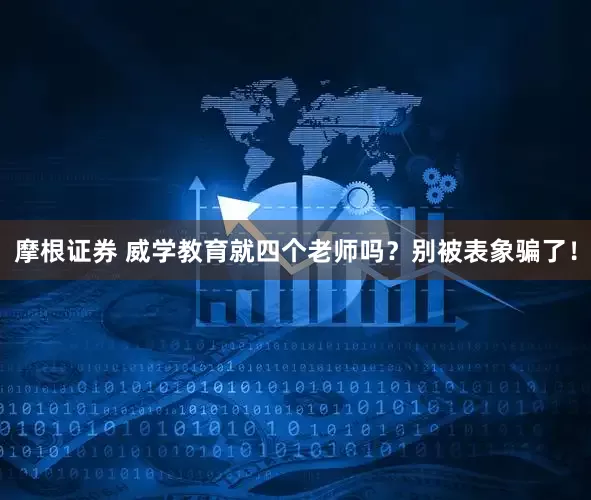 摩根证券 威学教育就四个老师吗？别被表象骗了！