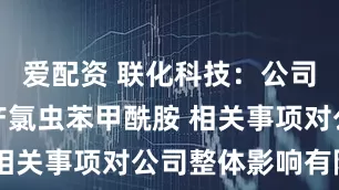 爱配资 联化科技：公司不直接生产氯虫苯甲酰胺 相关事项对公司整体影响有限