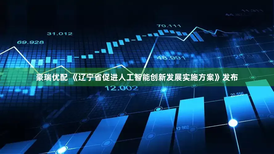 豪瑞优配 《辽宁省促进人工智能创新发展实施方案》发布