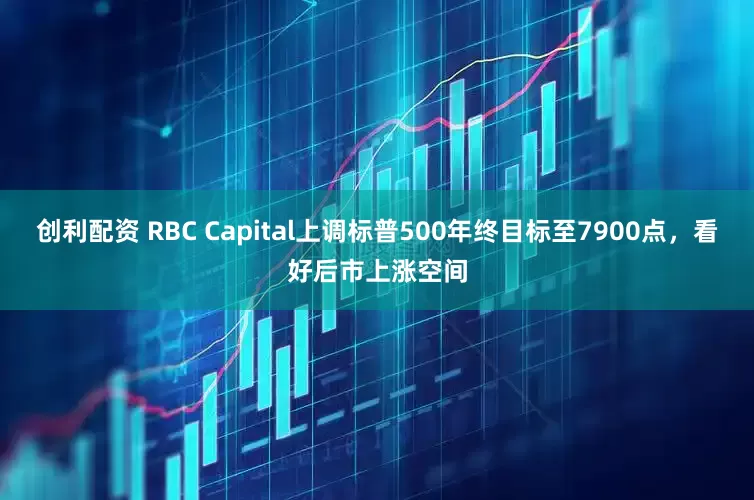 创利配资 RBC Capital上调标普500年终目标至7900点，看好后市上涨空间