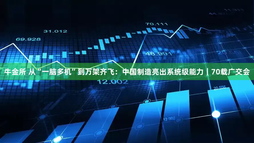 牛金所 从“一脑多机”到万架齐飞：中国制造亮出系统级能力｜70载广交会